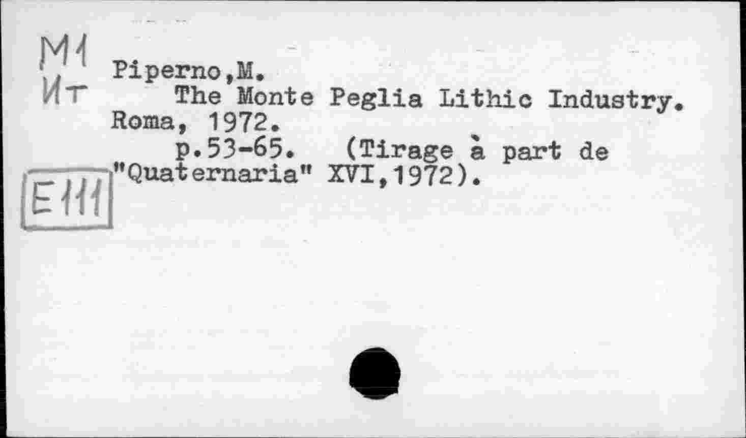 ﻿. Piperno,M.
The Monte Peglia Lithic Industry Roma, 1972.
p.53-65. (Tirage à part de ”Quaternaria” XVI,1972).